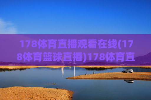 178体育直播观看在线(178体育篮球直播)178体育直播观看在线，篮球赛事直播平台