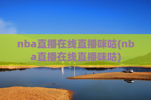 nba直播在线直播咪咕(nba直播在线直播咪咕)