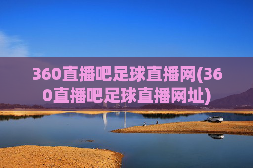 360直播吧足球直播网(360直播吧足球直播网址)