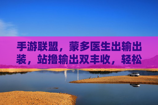 手游联盟，蒙多医生出输出装，站撸输出双丰收，轻松制霸团战！