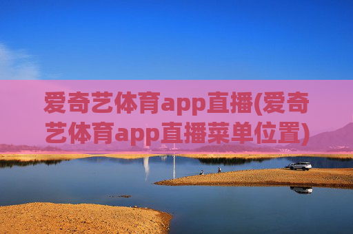 爱奇艺体育app直播(爱奇艺体育app直播菜单位置)