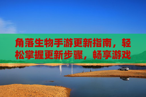角落生物手游更新指南，轻松掌握更新步骤，畅享游戏新体验，角落生物手游更新指南，轻松掌握更新步骤，畅享游戏新体验