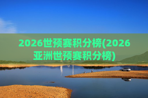 2026世预赛积分榜(2026亚洲世预赛积分榜)