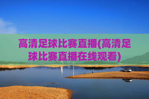 高清足球比赛直播(高清足球比赛直播在线观看)