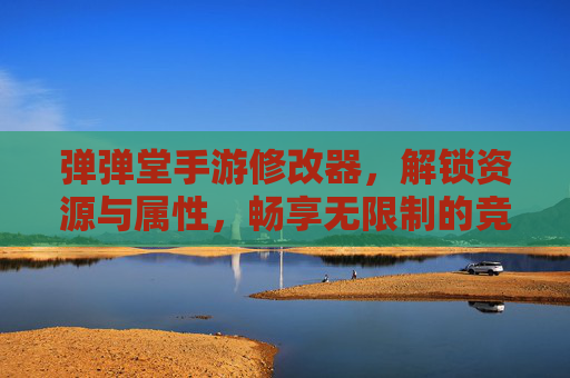 弹弹堂手游修改器，解锁资源与属性，畅享无限制的竞技乐趣