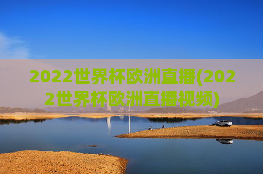 2022世界杯欧洲直播(2022世界杯欧洲直播视频)