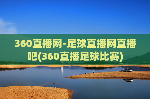 360直播网-足球直播网直播吧(360直播足球比赛)