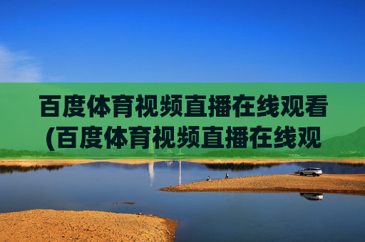 百度体育视频直播在线观看(百度体育视频直播在线观看免费)