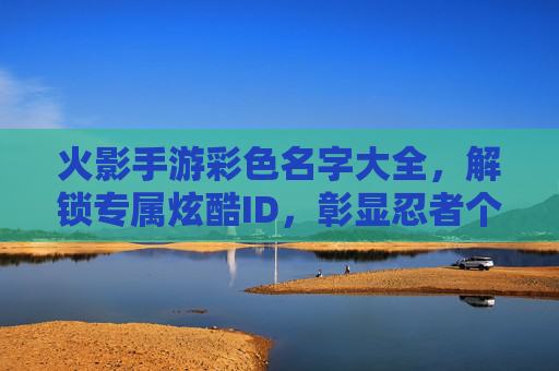 火影手游彩色名字大全，解锁专属炫酷ID，彰显忍者个性！