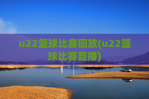 u22篮球比赛回放(u22篮球比赛直播)