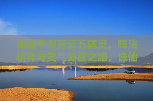 诛仙手游青云五阵灵,阵法精粹与灵气觉醒之路,诛仙手游青云五阵灵,阵法精粹与灵气觉醒之路
