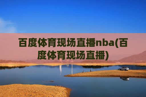 百度体育现场直播nba(百度体育现场直播)