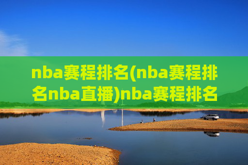 nba赛程排名(nba赛程排名nba直播)nba赛程排名(nba赛程排名nba直播)