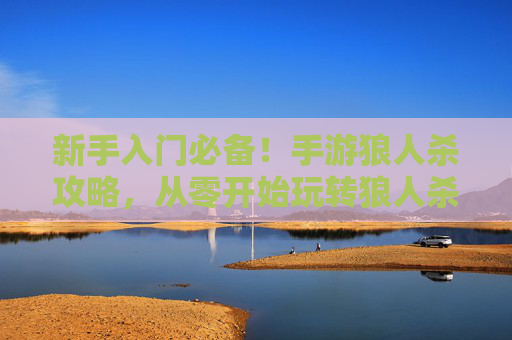 新手入门必备！手游狼人杀攻略，从零开始玩转狼人杀，新手入门必备！手游狼人杀攻略，从零开始玩转狼人杀