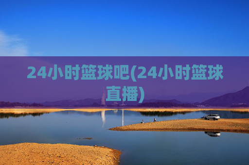 24小时篮球吧(24小时篮球直播)