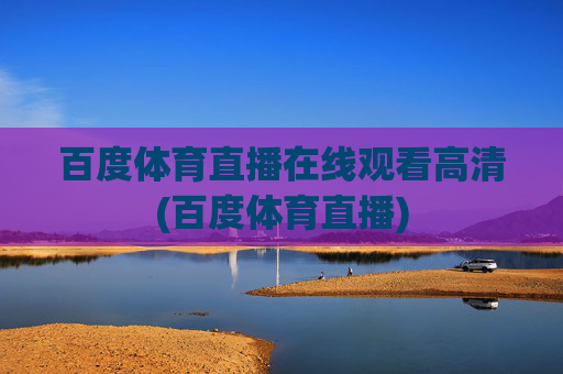 百度体育直播在线观看高清(百度体育直播)