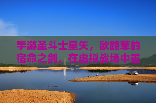 手游圣斗士星矢，欧路菲的宿命之剑，在虚拟战场中重燃，手游圣斗士星矢，欧路菲宿命之剑，在虚拟战场重燃