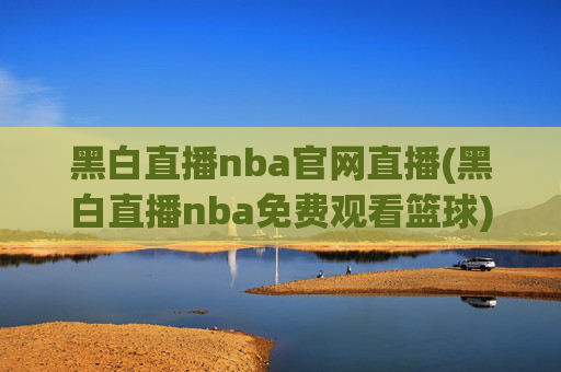 黑白直播nba官网直播(黑白直播nba免费观看篮球)
