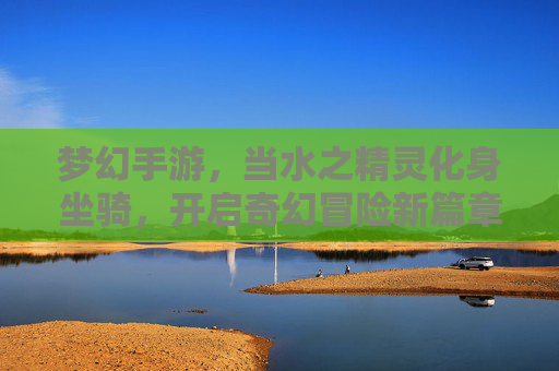 梦幻手游,当水之精灵化身坐骑,开启奇幻冒险新篇章——金鱼坐骑的梦幻之旅