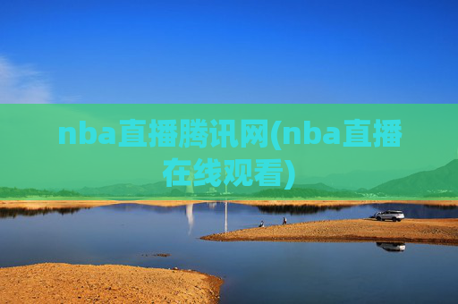 nba直播腾讯网(nba直播在线观看)