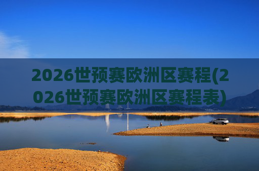 2026世预赛欧洲区赛程(2026世预赛欧洲区赛程表)