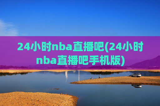 24小时nba直播吧(24小时nba直播吧手机版)