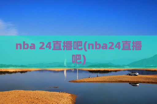 nba 24直播吧(nba24直播吧)