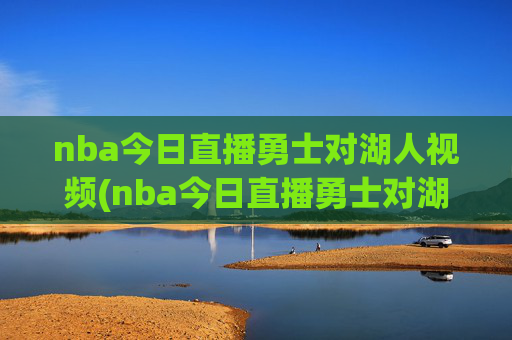 nba今日直播勇士对湖人视频(nba今日直播勇士对湖人视频回放)