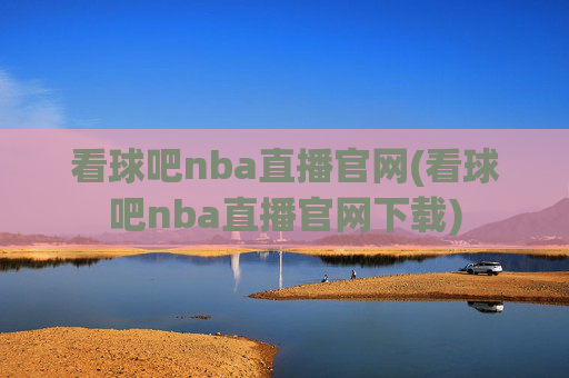 看球吧nba直播官网(看球吧nba直播官网下载)