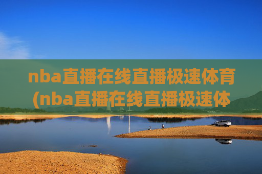 nba直播在线直播极速体育(nba直播在线直播极速体育 视频)NBA直播在线直播 极速体育视频直播