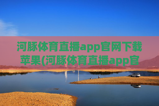 河豚体育直播app官网下载苹果(河豚体育直播app官网下载苹果版)