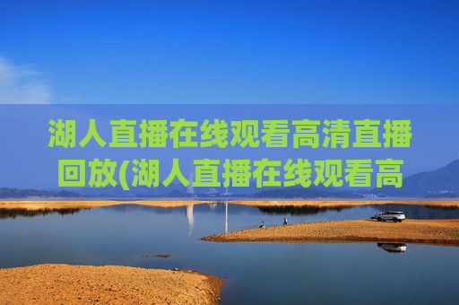 湖人直播在线观看高清直播回放(湖人直播在线观看高清直播回放视频)湖人直播在线观看高清直播回放(高清视频回放)
