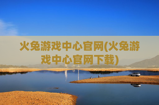 火兔游戏中心官网(火兔游戏中心官网下载)