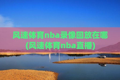 风速体育nba录像回放在哪(风速体育nba直播)