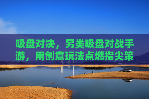 吸盘对决,另类吸盘对战手游,用创意玩法点燃指尖策略风暴