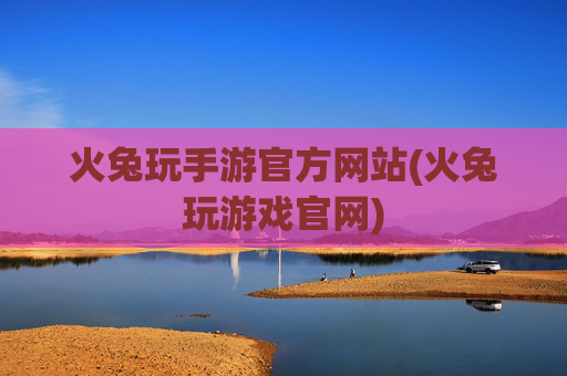 火兔玩手游官方网站(火兔玩游戏官网)