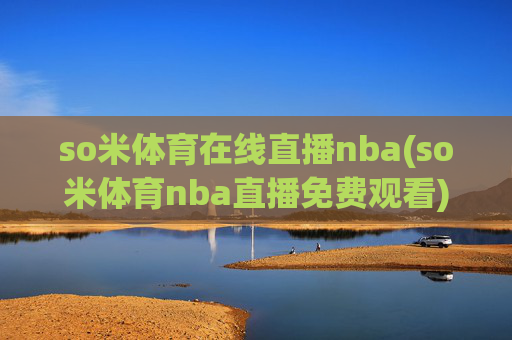 so米体育在线直播nba(so米体育nba直播免费观看)so米体育NBA直播免费观看在线直播
