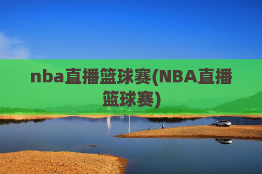 nba直播篮球赛(NBA直播篮球赛)