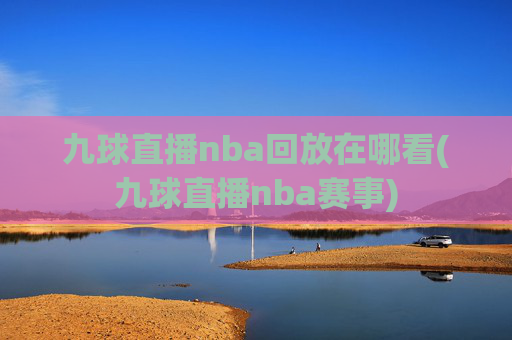 九球直播nba回放在哪看(九球直播nba赛事)