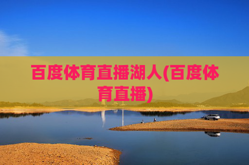 百度体育直播湖人(百度体育直播)
