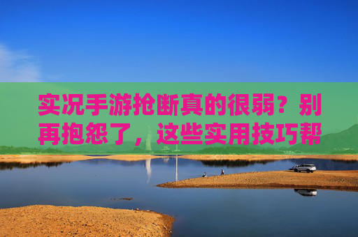 实况手游抢断真的很弱?别再抱怨了,这些实用技巧帮你突破防守瓶颈!