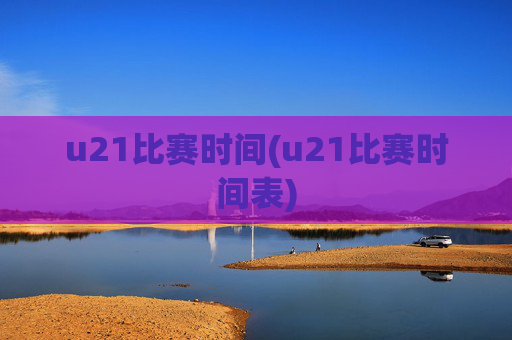 u21比赛时间(u21比赛时间表)