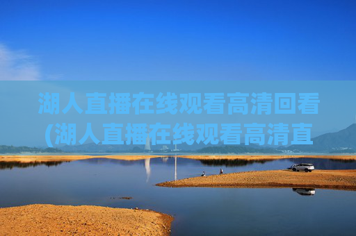湖人直播在线观看高清回看(湖人直播在线观看高清直播回放)湖人直播在线观看高清回看及直播回放