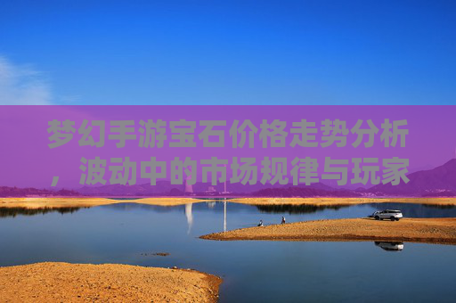 梦幻手游宝石价格走势分析，波动中的市场规律与玩家机遇