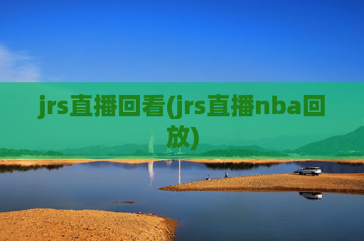 jrs直播回看(jrs直播nba回放)