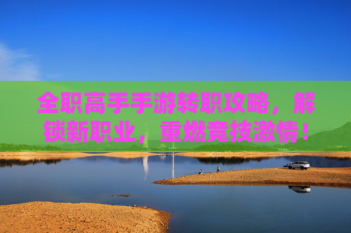 全职高手手游转职攻略,解锁新职业,重燃竞技激情!