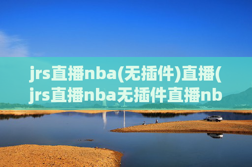 jrs直播nba(无插件)直播(jrs直播nba无插件直播nba免费-正在直播中)