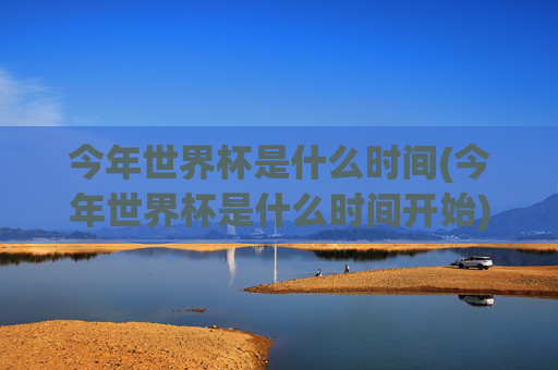 今年世界杯是什么时间(今年世界杯是什么时间开始)2024年世界杯时间，具体开始时间及赛事安排