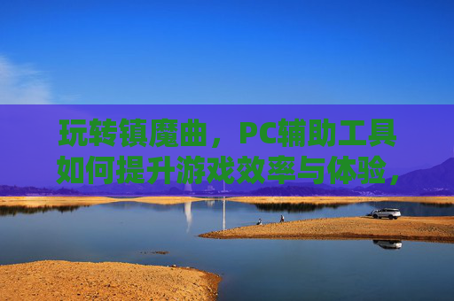 玩转镇魔曲，PC辅助工具如何提升游戏效率与体验，玩转镇魔曲，PC辅助工具如何提升游戏效率与体验