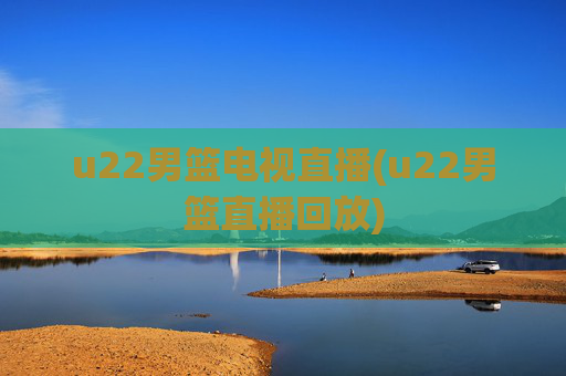 u22男篮电视直播(u22男篮直播回放)